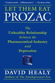 Title: Let Them Eat Prozac: The Unhealthy Relationship Between the Pharmaceutical Industry and Depression / Edition 1, Author: David Healy