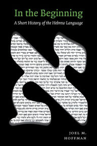 Title: In the Beginning: A Short History of the Hebrew Language, Author: Joel Hoffman