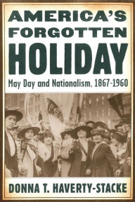 Title: America's Forgotten Holiday: May Day and Nationalism, 1867-1960, Author: Donna T. Haverty-Stacke