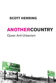 Title: Another Country: Queer Anti-Urbanism, Author: Scott Herring