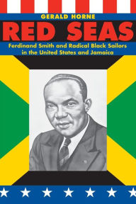 Title: Red Seas: Ferdinand Smith and Radical Black Sailors in the United States and Jamaica, Author: Gerald Horne