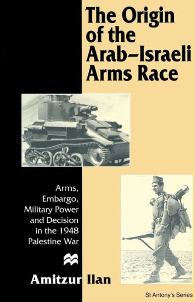 The Origin of the Arab-Israeli Arms Race: Arms, Embargo, Military Power and Decision in the 1948 Palestine War / Edition 1