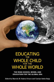 Title: Educating the Whole Child for the Whole World: The Ross School Model and Education for the Global Era, Author: Marcelo M. Suarez-Orozco