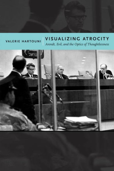 Visualizing Atrocity: Arendt, Evil, and the Optics of Thoughtlessness