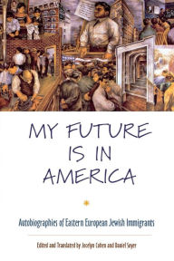 Title: My Future Is in America: Autobiographies of Eastern European Jewish Immigrants / Edition 1, Author: Jocelyn Cohen