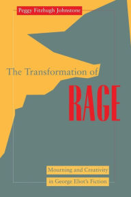 Title: Transformation of Rage: Mourning and Creativity in George Eliot's Fiction, Author: Peggy Fitzhugh Johnstone