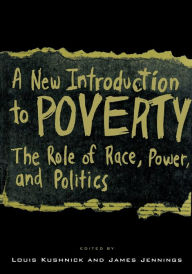 Title: A New Introduction to Poverty: The Role of Race, Power, and Politics / Edition 1, Author: Louis Kushnick
