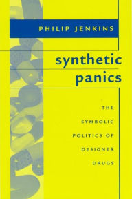 Title: Synthetic Panics: The Symbolic Politics of Designer Drugs / Edition 1, Author: Philip Jenkins