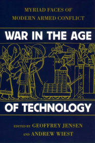 Title: War in the Age of Technology: Myriad Faces of Modern Armed Conflict, Author: Geoffrey Jensen