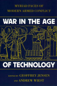 Title: War in the Age of Technology: Myriad Faces of Modern Armed Conflict / Edition 1, Author: Geoffrey Jensen