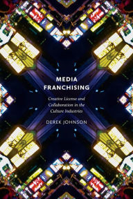 Media Franchising: Creative License and Collaboration in the Culture Industries