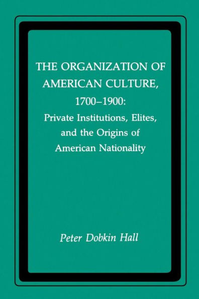 The Organization of American Culture, 1700-1900: Private Institutions, Elites, and the Origins of American Nationality