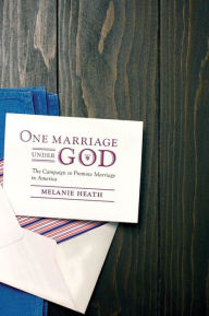 Title: One Marriage Under God: The Campaign to Promote Marriage in America, Author: Melanie Heath