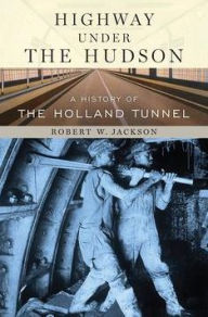 Title: Highway under the Hudson: A History of the Holland Tunnel, Author: Robert W. Jackson