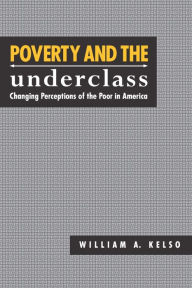 Title: Poverty and the Underclass: Changing Perceptions of the Poor in America / Edition 1, Author: William A. Kelso
