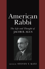 Title: American Rabbi: The Life and Thought of Jacob B. Agus, Author: Steven T. Katz