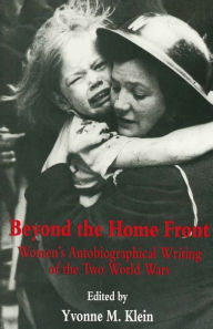 Title: Beyond The Home Front: Women's Autobiographical Writing of the Two World Wars, Author: Yvonne M Klein