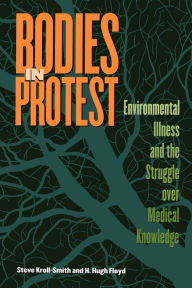 Title: Bodies in Protest: Environmental Illness and the Struggle Over Medical Knowledge / Edition 1, Author: Steve Kroll-Smith