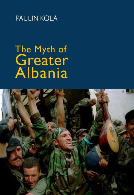 The Myth Of Greater Albania By Paulin Kola Hardcover Barnes And Noble®