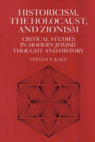 Title: Historicism, the Holocaust, and Zionism: Critical Studies in Modern Jewish History and Thought, Author: Steven T Katz