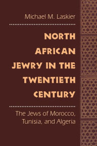 Title: North African Jewry in the Twentieth Century: The Jews of Morocco, Tunisia, and Algeria, Author: Michael M. Laskier