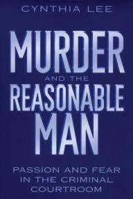 Title: Murder and the Reasonable Man: Passion and Fear in the Criminal Courtroom, Author: Cynthia Lee