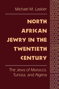 Title: North African Jewry in the Twentieth Century: The Jews of Morocco, Tunisia, and Algeria, Author: Michael M. Laskier