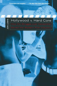 Title: Hollywood v. Hard Core: How the Struggle Over Censorship Created the Modern Film Industry, Author: Jon Lewis