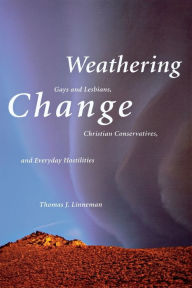 Title: Weathering Change: Gays and Lesbians, Christian Conservatives, and Everyday Hostilities / Edition 1, Author: Thomas J. Linneman