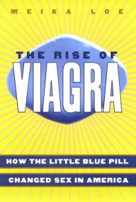 Title: The Rise of Viagra: How the Little Blue Pill Changed Sex in America, Author: Meika Loe