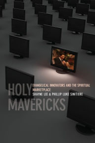 Title: Holy Mavericks: Evangelical Innovators and the Spiritual Marketplace, Author: Phillip Luke Sinitiere