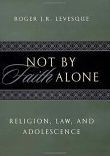 Title: Not by Faith Alone: Religion, Law, and Adolescence, Author: Roger J.R. Levesque