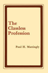 Title: The Classless Profession: American Schoolmen in the Nineteenth Century, Author: Paul H. Mattingly