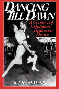 Title: Dancing Till Dawn: A Century of Exhibition Ballroom Dance, Author: Julie Malnig