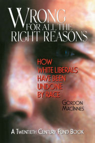 Title: Wrong for All the Right Reasons: How White Liberals Have Been Undone by Race, Author: Gordon Macinnes