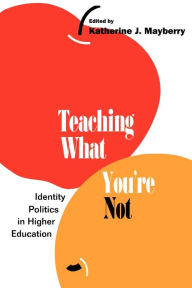 Title: Teaching What You're Not: Identity Politics in Higher Education / Edition 1, Author: Katherine Mayberry
