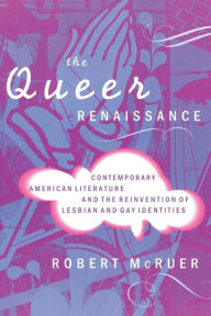 Title: The Queer Renaissance: Contemporary American Literature and the Reinvention of Lesbian and Gay Identities, Author: Robert McRuer
