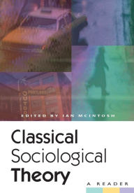 Title: Classical Sociological Theory: A Reader / Edition 1, Author: Ian Mcintosh