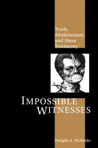 Title: Impossible Witnesses: Truth, Abolitionism, and Slave Testimony, Author: Dwight McBride