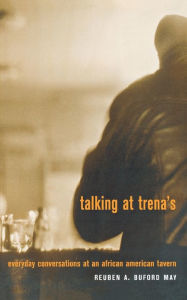 Title: Talking at Trena's: Everyday Conversations at an African American Tavern, Author: Reuben A. Buford May