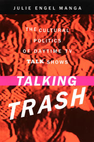 Title: Talking Trash: The Cultural Politics of Daytime TV Talk Shows / Edition 1, Author: Julie Manga