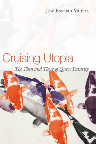 Title: Cruising Utopia: The Then and There of Queer Futurity, Author: Jose Esteban Munoz