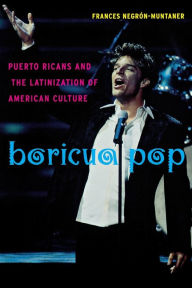 Title: Boricua Pop: Puerto Ricans and the Latinization of American Culture / Edition 1, Author: Frances Negrón-Muntaner