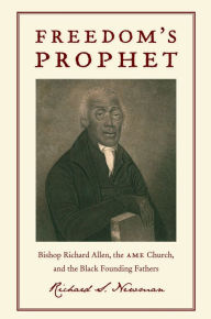 Title: Freedom's Prophet: Bishop Richard Allen, the AME Church, and the Black Founding Fathers / Edition 1, Author: Richard S. Newman
