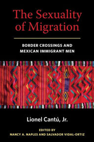 Title: The Sexuality of Migration: Border Crossings and Mexican Immigrant Men, Author: Lionel Cantu