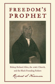 Title: Freedom's Prophet: Bishop Richard Allen, the AME Church, and the Black Founding Fathers, Author: Richard S Newman