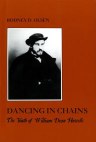 Title: Dancing in Chains: The Youth of William Dean Howells, Author: Rodney D. Olsen