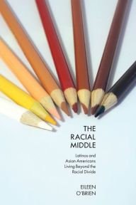 Title: The Racial Middle: Latinos and Asian Americans Living Beyond the Racial Divide, Author: Eileen O'Brien
