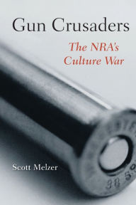 Title: Gun Crusaders: The NRA's Culture War, Author: Scott Melzer