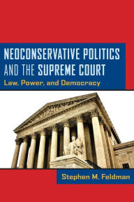 Title: Neoconservative Politics and the Supreme Court: Law, Power, and Democracy, Author: Stephen M. Feldman